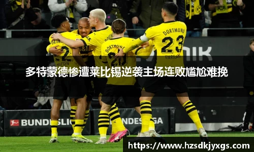 多特蒙德惨遭莱比锡逆袭主场连败尴尬难挽