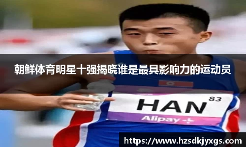 朝鲜体育明星十强揭晓谁是最具影响力的运动员