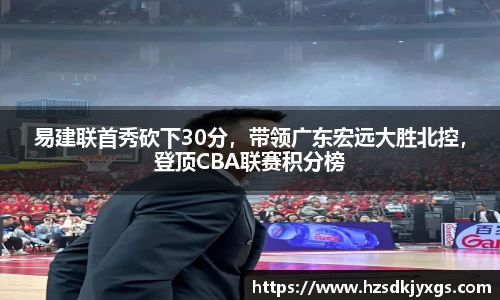 易建联首秀砍下30分，带领广东宏远大胜北控，登顶CBA联赛积分榜