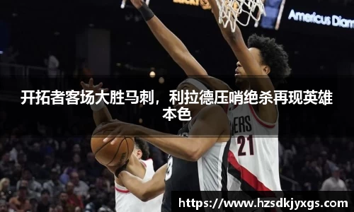 开拓者客场大胜马刺，利拉德压哨绝杀再现英雄本色
