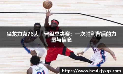 猛龙力克76人，晋级总决赛：一次胜利背后的力量与信念