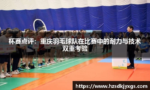 杯赛点评：重庆羽毛球队在比赛中的耐力与技术双重考验