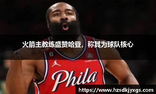 火箭主教练盛赞哈登，称其为球队核心