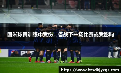 国米球员训练中受伤，备战下一场比赛或受影响