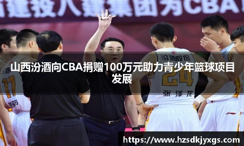 山西汾酒向CBA捐赠100万元助力青少年篮球项目发展