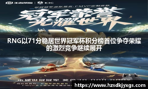 RNG以71分稳居世界冠军杯积分榜首位争夺荣耀的激烈竞争继续展开