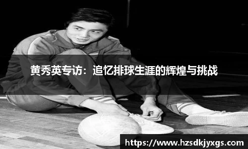 黄秀英专访：追忆排球生涯的辉煌与挑战