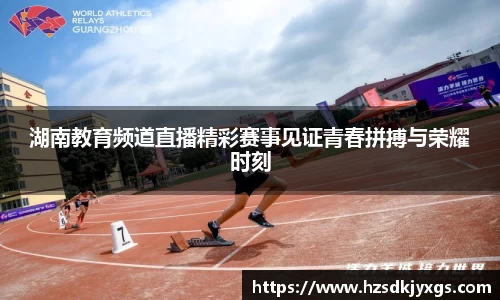 湖南教育频道直播精彩赛事见证青春拼搏与荣耀时刻