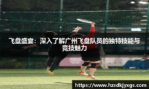 飞盘盛宴：深入了解广州飞盘队员的独特技能与竞技魅力