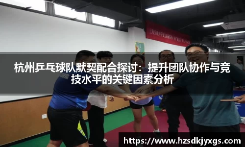杭州乒乓球队默契配合探讨：提升团队协作与竞技水平的关键因素分析