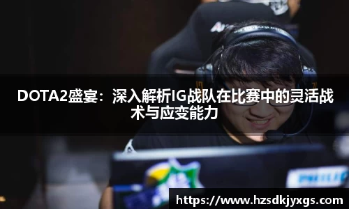 DOTA2盛宴：深入解析IG战队在比赛中的灵活战术与应变能力