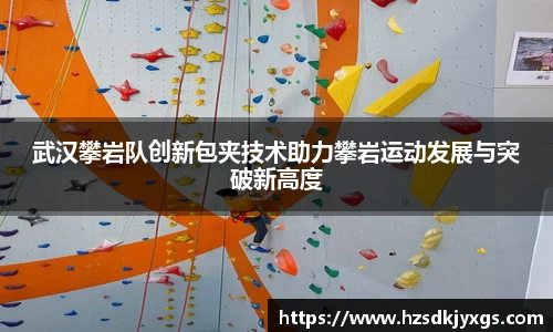 武汉攀岩队创新包夹技术助力攀岩运动发展与突破新高度