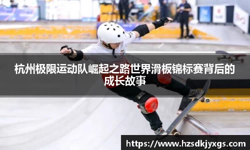 杭州极限运动队崛起之路世界滑板锦标赛背后的成长故事