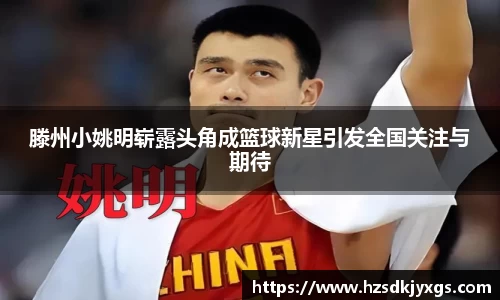 滕州小姚明崭露头角成篮球新星引发全国关注与期待