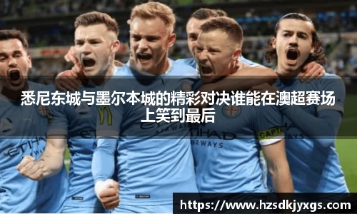 悉尼东城与墨尔本城的精彩对决谁能在澳超赛场上笑到最后