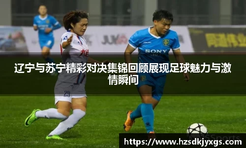 辽宁与苏宁精彩对决集锦回顾展现足球魅力与激情瞬间