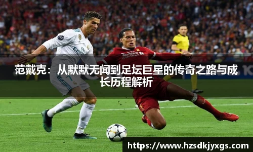范戴克：从默默无闻到足坛巨星的传奇之路与成长历程解析