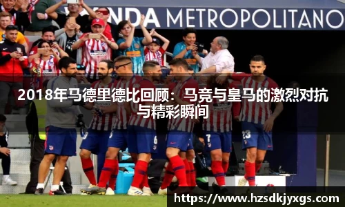 2018年马德里德比回顾：马竞与皇马的激烈对抗与精彩瞬间