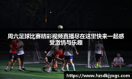 周六足球比赛精彩视频直播尽在这里快来一起感受激情与乐趣