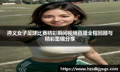 遵义女子足球比赛精彩瞬间视频直播全程回顾与精彩集锦分享