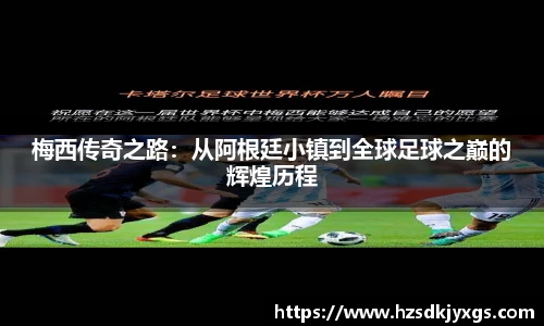 梅西传奇之路：从阿根廷小镇到全球足球之巅的辉煌历程