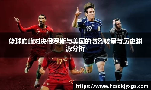 篮球巅峰对决俄罗斯与美国的激烈较量与历史渊源分析