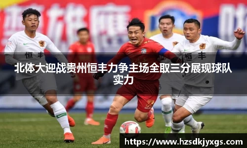 北体大迎战贵州恒丰力争主场全取三分展现球队实力