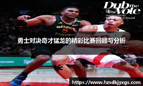 勇士对决奇才猛龙的精彩比赛回顾与分析