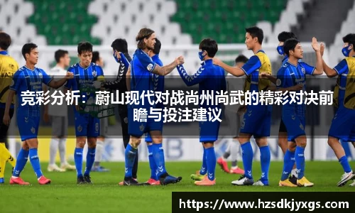 竞彩分析：蔚山现代对战尚州尚武的精彩对决前瞻与投注建议