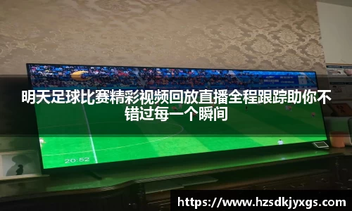 明天足球比赛精彩视频回放直播全程跟踪助你不错过每一个瞬间