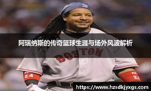 阿瑞纳斯的传奇篮球生涯与场外风波解析