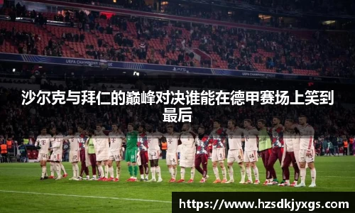 沙尔克与拜仁的巅峰对决谁能在德甲赛场上笑到最后